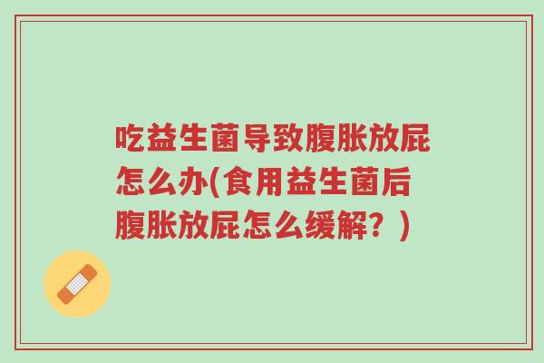 吃益生菌导致腹胀放屁怎么办(食用益生菌后腹胀放屁怎么缓解?)-第1张图片-超越 吃益生菌导致腹胀放屁怎么办(食用益生菌后腹胀放屁怎么缓解?)-第1张图片-超越