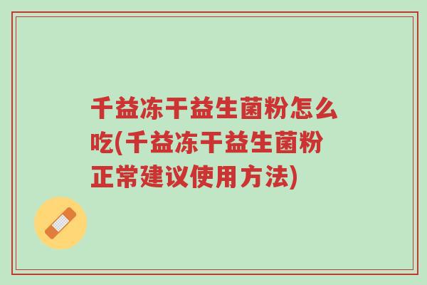 千益冻干益生菌粉怎么吃(千益冻干益生菌粉正常建议使用方法)-第1张图片-超越 千益冻干益生菌粉怎么吃(千益冻干益生菌粉正常建议使用方法)-第1张图片-超越