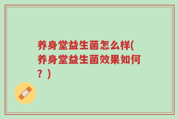 养身堂益生菌怎么样(养身堂益生菌效果如何?)-第1张图片-超越 养身堂益生菌怎么样(养身堂益生菌效果如何?)-第1张图片-超越