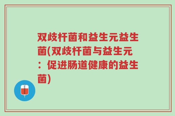 双歧杆菌和益生元益生菌(双歧杆菌与益生元:促进肠道健康的益生菌)-第1张图片-超越 双歧杆菌和益生元益生菌(双歧杆菌与益生元:促进肠道健康的益生菌)-第1张图片-超越