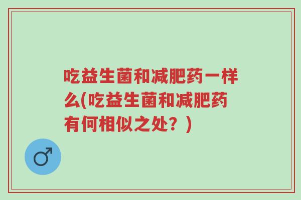 吃益生菌和减肥药一样么(吃益生菌和减肥药有何相似之处?)-第1张图片-超越 吃益生菌和减肥药一样么(吃益生菌和减肥药有何相似之处?)-第1张图片-超越