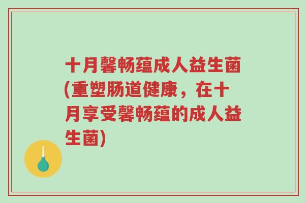 十月馨畅蕴成人益生菌(重塑肠道健康,在十月享受馨畅蕴的成人益生菌)-第1张图片-超越 十月馨畅蕴成人益生菌(重塑肠道健康,在十月享受馨畅蕴的成人益生菌)-第1张图片-超越