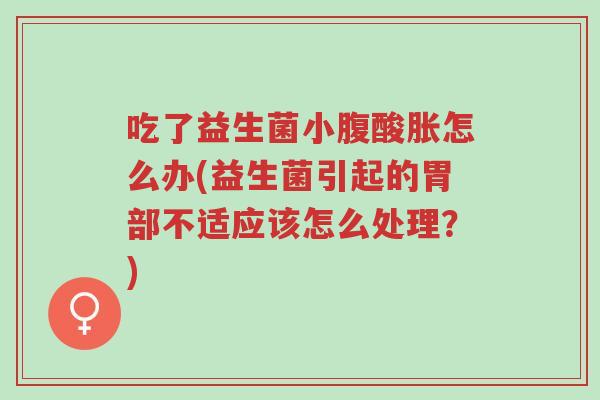 吃了益生菌小腹酸胀怎么办(益生菌引起的胃部不适应该怎么处理?)-第1张图片-超越 吃了益生菌小腹酸胀怎么办(益生菌引起的胃部不适应该怎么处理?)-第1张图片-超越