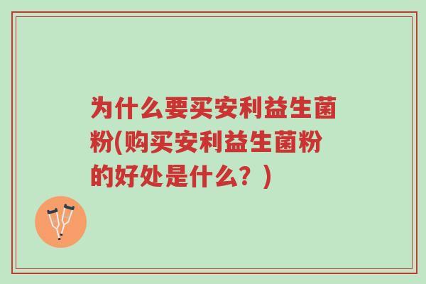 为什么要买安利益生菌粉(购买安利益生菌粉的好处是什么?)-第1张图片-超越 为什么要买安利益生菌粉(购买安利益生菌粉的好处是什么?)-第1张图片-超越