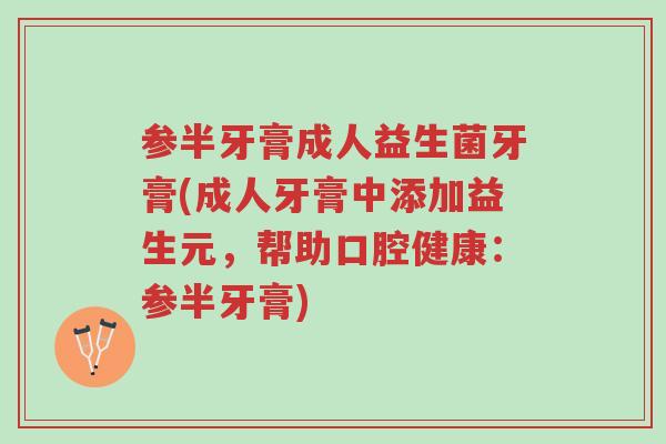 参半牙膏成人益生菌牙膏(成人牙膏中添加益生元,帮助口腔健康:参半牙膏)-第1张图片-超越 参半牙膏成人益生菌牙膏(成人牙膏中添加益生元,帮助口腔健康:参半牙膏)-第1张图片-超越