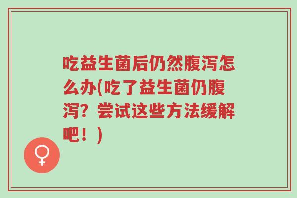 吃益生菌后仍然腹泻怎么办(吃了益生菌仍腹泻?尝试这些方法缓解吧!)-第1张图片-超越 吃益生菌后仍然腹泻怎么办(吃了益生菌仍腹泻?尝试这些方法缓解吧!)-第1张图片-超越