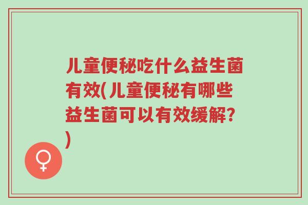 儿童便秘吃什么益生菌有效(儿童便秘有哪些益生菌可以有效缓解?)-第1张图片-超越 儿童便秘吃什么益生菌有效(儿童便秘有哪些益生菌可以有效缓解?)-第1张图片-超越
