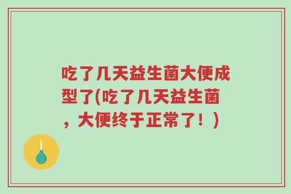 吃了几天益生菌大便成型了(吃了几天益生菌,大便终于正常了!)-第1张图片-超越 吃了几天益生菌大便成型了(吃了几天益生菌,大便终于正常了!)-第1张图片-超越