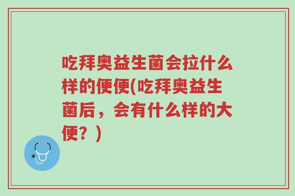 吃拜奥益生菌会拉什么样的便便(吃拜奥益生菌后，会有什么样的大便？)-第1张图片-超越