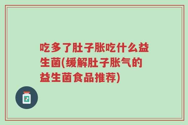 吃多了肚子胀吃什么益生菌(缓解肚子胀气的益生菌食品推荐)-第1张图片-超越 吃多了肚子胀吃什么益生菌(缓解肚子胀气的益生菌食品推荐)-第1张图片-超越