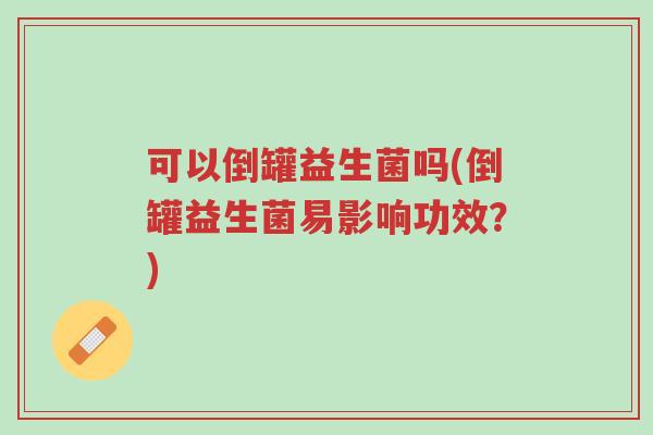 可以倒罐益生菌吗(倒罐益生菌易影响功效?)-第1张图片-超越 可以倒罐益生菌吗(倒罐益生菌易影响功效?)-第1张图片-超越