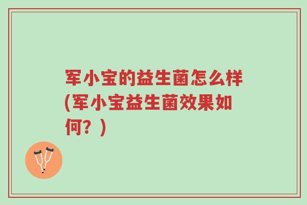 军小宝的益生菌怎么样(军小宝益生菌效果如何？)-第1张图片-超越
