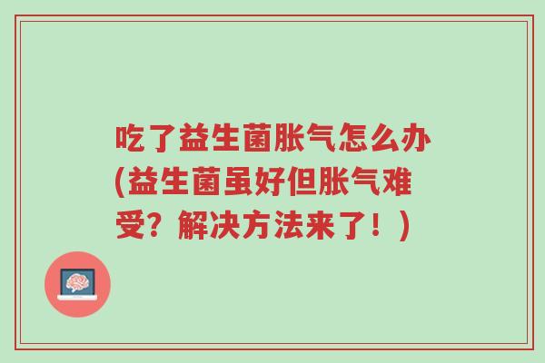 吃了益生菌胀气怎么办(益生菌虽好但胀气难受?解决方法来了!)-第1张图片-超越 吃了益生菌胀气怎么办(益生菌虽好但胀气难受?解决方法来了!)-第1张图片-超越