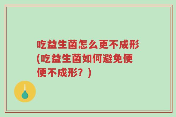 吃益生菌怎么更不成形(吃益生菌如何避免便便不成形?)-第1张图片-超越 吃益生菌怎么更不成形(吃益生菌如何避免便便不成形?)-第1张图片-超越