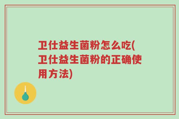 卫仕益生菌粉怎么吃(卫仕益生菌粉的正确使用方法)-第1张图片-超越 卫仕益生菌粉怎么吃(卫仕益生菌粉的正确使用方法)-第1张图片-超越