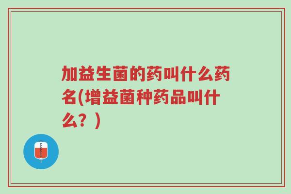 加益生菌的药叫什么药名(增益菌种药品叫什么?)-第1张图片-超越 加益生菌的药叫什么药名(增益菌种药品叫什么?)-第1张图片-超越