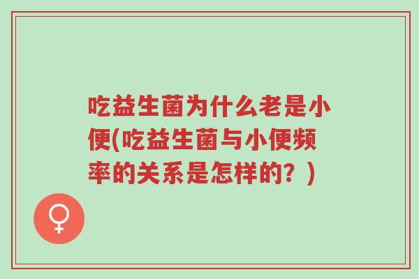 吃益生菌为什么老是小便(吃益生菌与小便频率的关系是怎样的?)-第1张图片-超越 吃益生菌为什么老是小便(吃益生菌与小便频率的关系是怎样的?)-第1张图片-超越