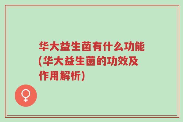 华大益生菌有什么功能(华大益生菌的功效及作用解析)-第1张图片-超越 华大益生菌有什么功能(华大益生菌的功效及作用解析)-第1张图片-超越