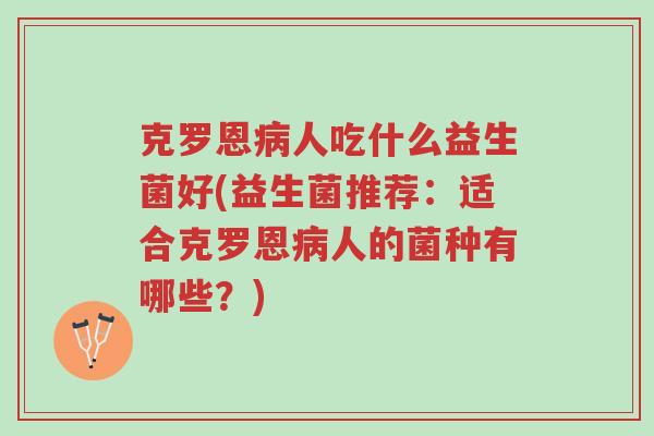 克罗恩病人吃什么益生菌好(益生菌推荐:适合克罗恩病人的菌种有哪些?)-第1张图片-超越 克罗恩病人吃什么益生菌好(益生菌推荐:适合克罗恩病人的菌种有哪些?)-第1张图片-超越