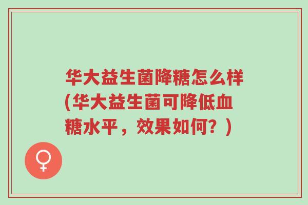 华大益生菌降糖怎么样(华大益生菌可降低血糖水平,效果如何?)-第1张图片-超越 华大益生菌降糖怎么样(华大益生菌可降低血糖水平,效果如何?)-第1张图片-超越