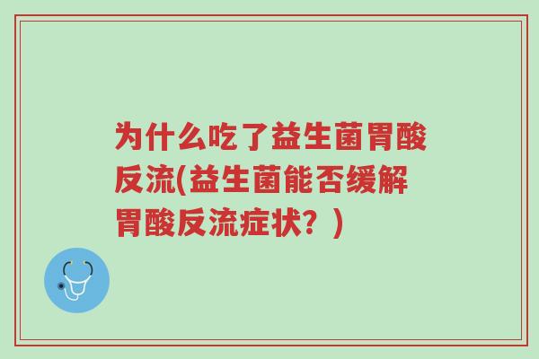 为什么吃了益生菌胃酸反流(益生菌能否缓解胃酸反流症状?)-第1张图片-超越 为什么吃了益生菌胃酸反流(益生菌能否缓解胃酸反流症状?)-第1张图片-超越