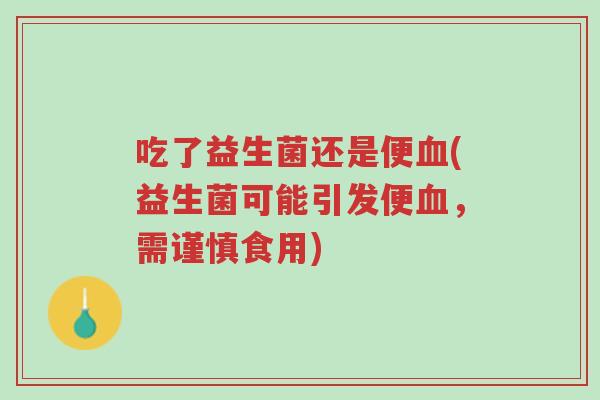 吃了益生菌还是便血(益生菌可能引发便血,需谨慎食用)-第1张图片-超越 吃了益生菌还是便血(益生菌可能引发便血,需谨慎食用)-第1张图片-超越