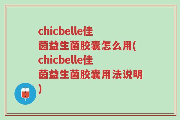 chicbelle佳茵益生菌胶囊怎么用(chicbelle佳茵益生菌胶囊用法说明)-第1张图片-超越