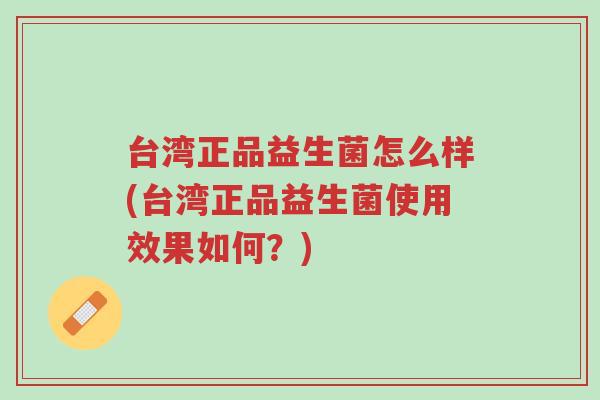 台湾正品益生菌怎么样(台湾正品益生菌使用效果如何?)-第1张图片-超越 台湾正品益生菌怎么样(台湾正品益生菌使用效果如何?)-第1张图片-超越