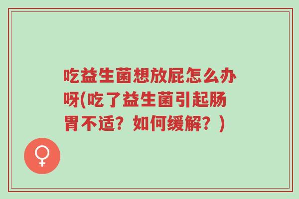 吃益生菌想放屁怎么办呀(吃了益生菌引起肠胃不适?如何缓解?)-第1张图片-超越 吃益生菌想放屁怎么办呀(吃了益生菌引起肠胃不适?如何缓解?)-第1张图片-超越