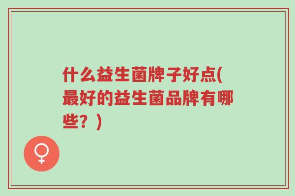 什么益生菌牌子好点(最好的益生菌品牌有哪些?)-第1张图片-超越 什么益生菌牌子好点(最好的益生菌品牌有哪些?)-第1张图片-超越