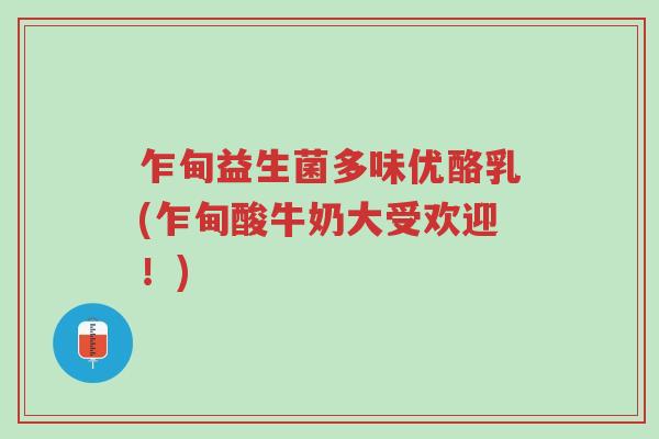 乍甸益生菌多味优酪乳(乍甸酸牛奶大受欢迎!)-第1张图片-超越 乍甸益生菌多味优酪乳(乍甸酸牛奶大受欢迎!)-第1张图片-超越