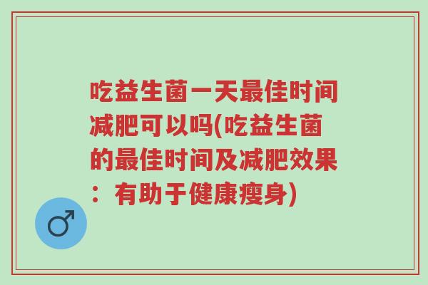吃益生菌一天最佳时间减肥可以吗(吃益生菌的最佳时间及减肥效果:有助于健康瘦身)-第1张图片-超越 吃益生菌一天最佳时间减肥可以吗(吃益生菌的最佳时间及减肥效果:有助于健康瘦身)-第1张图片-超越