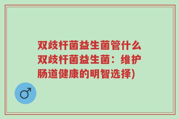 双歧杆菌益生菌管什么双歧杆菌益生菌:维护肠道健康的明智选择)-第1张图片-超越 双歧杆菌益生菌管什么双歧杆菌益生菌:维护肠道健康的明智选择)-第1张图片-超越