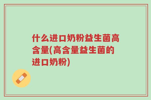 什么进口奶粉益生菌高含量(高含量益生菌的进口奶粉)-第1张图片-超越 什么进口奶粉益生菌高含量(高含量益生菌的进口奶粉)-第1张图片-超越