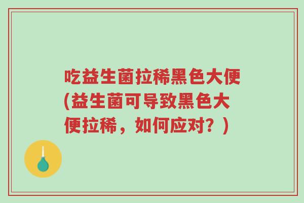 吃益生菌拉稀黑色大便(益生菌可导致黑色大便拉稀,如何应对?)-第1张图片-超越 吃益生菌拉稀黑色大便(益生菌可导致黑色大便拉稀,如何应对?)-第1张图片-超越