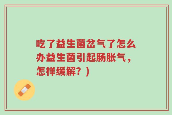 吃了益生菌岔气了怎么办益生菌引起肠胀气,怎样缓解?)-第1张图片-超越 吃了益生菌岔气了怎么办益生菌引起肠胀气,怎样缓解?)-第1张图片-超越