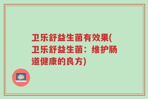 卫乐舒益生菌有效果(卫乐舒益生菌:维护肠道健康的良方)-第1张图片-超越 卫乐舒益生菌有效果(卫乐舒益生菌:维护肠道健康的良方)-第1张图片-超越
