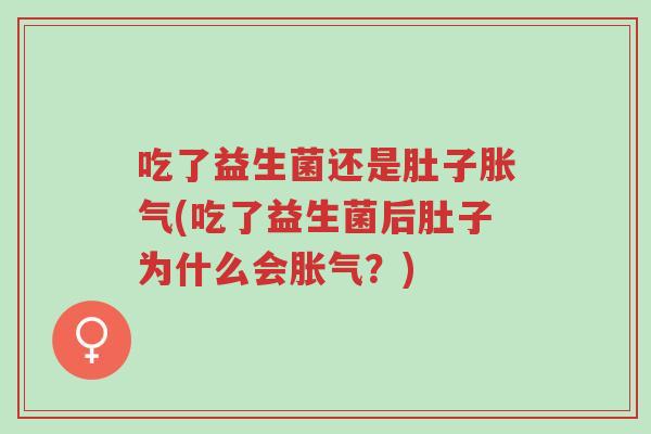 吃了益生菌还是肚子胀气(吃了益生菌后肚子为什么会胀气?)-第1张图片-超越 吃了益生菌还是肚子胀气(吃了益生菌后肚子为什么会胀气?)-第1张图片-超越