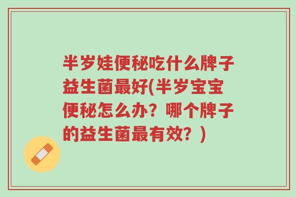 半岁娃便秘吃什么牌子益生菌最好(半岁宝宝便秘怎么办?哪个牌子的益生菌最有效?)-第1张图片-超越 半岁娃便秘吃什么牌子益生菌最好(半岁宝宝便秘怎么办?哪个牌子的益生菌最有效?)-第1张图片-超越