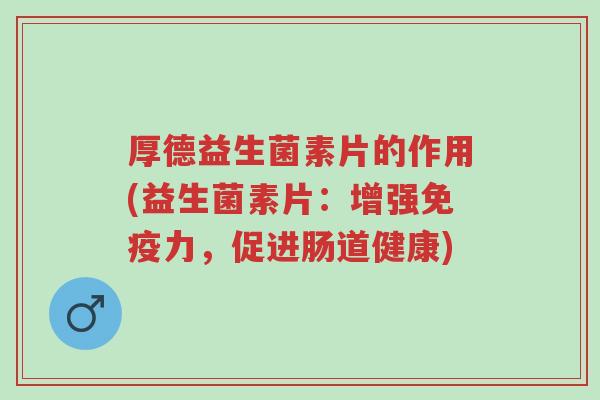 厚德益生菌素片的作用(益生菌素片:增强免疫力,促进肠道健康)-第1张图片-超越 厚德益生菌素片的作用(益生菌素片:增强免疫力,促进肠道健康)-第1张图片-超越