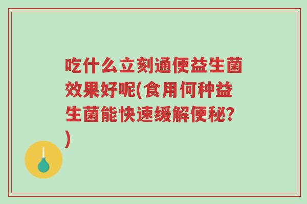 吃什么立刻通便益生菌效果好呢(食用何种益生菌能快速缓解便秘?)-第1张图片-超越 吃什么立刻通便益生菌效果好呢(食用何种益生菌能快速缓解便秘?)-第1张图片-超越