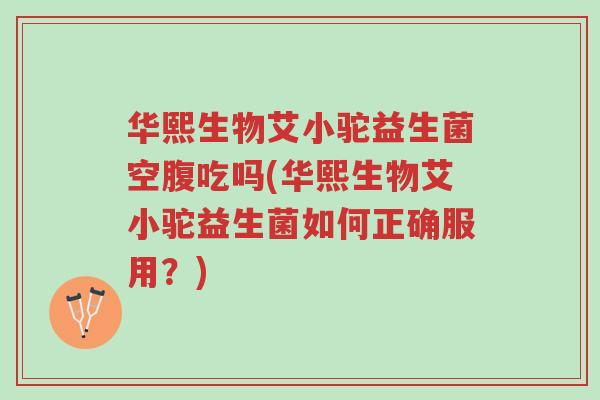 华熙生物艾小驼益生菌空腹吃吗(华熙生物艾小驼益生菌如何正确服用?)-第1张图片-超越 华熙生物艾小驼益生菌空腹吃吗(华熙生物艾小驼益生菌如何正确服用?)-第1张图片-超越
