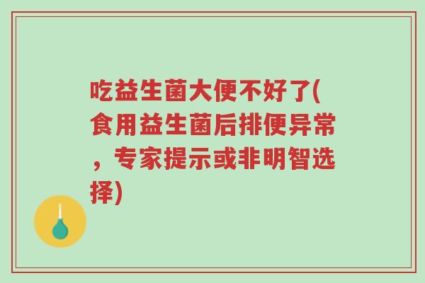吃益生菌大便不好了(食用益生菌后排便异常,专家提示或非明智选择)-第1张图片-超越 吃益生菌大便不好了(食用益生菌后排便异常,专家提示或非明智选择)-第1张图片-超越