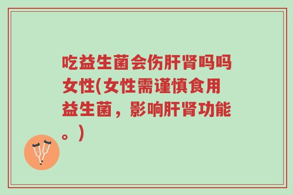 吃益生菌会伤肝肾吗吗女性(女性需谨慎食用益生菌,影响肝肾功能。)-第1张图片-超越 吃益生菌会伤肝肾吗吗女性(女性需谨慎食用益生菌,影响肝肾功能。)-第1张图片-超越