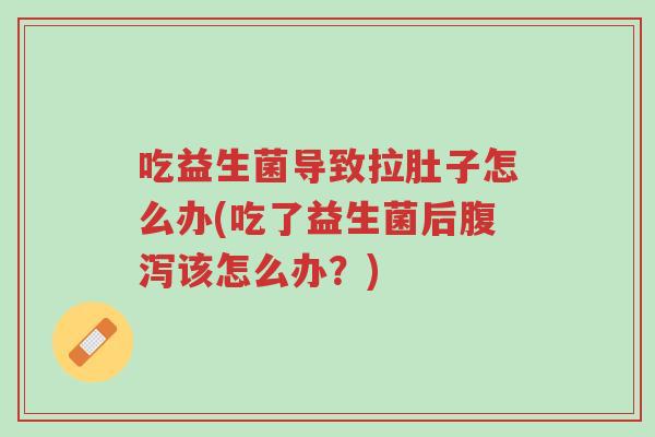 吃益生菌导致拉肚子怎么办(吃了益生菌后腹泻该怎么办?)-第1张图片-超越 吃益生菌导致拉肚子怎么办(吃了益生菌后腹泻该怎么办?)-第1张图片-超越