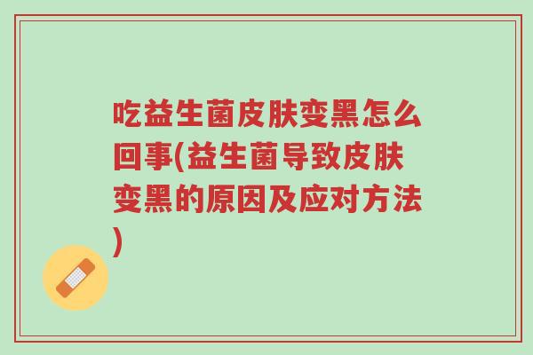吃益生菌皮肤变黑怎么回事(益生菌导致皮肤变黑的原因及应对方法)-第1张图片-超越 吃益生菌皮肤变黑怎么回事(益生菌导致皮肤变黑的原因及应对方法)-第1张图片-超越