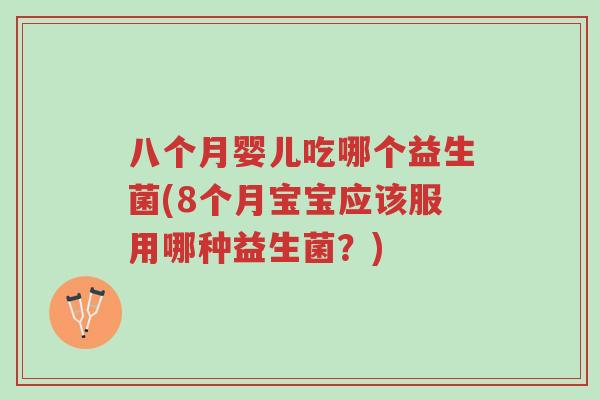 八个月婴儿吃哪个益生菌(8个月宝宝应该服用哪种益生菌?)-第1张图片-超越 八个月婴儿吃哪个益生菌(8个月宝宝应该服用哪种益生菌?)-第1张图片-超越