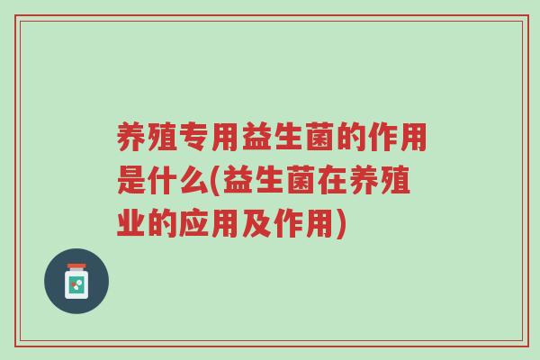 养殖专用益生菌的作用是什么(益生菌在养殖业的应用及作用)-第1张图片-超越 养殖专用益生菌的作用是什么(益生菌在养殖业的应用及作用)-第1张图片-超越