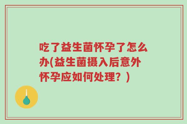 吃了益生菌怀孕了怎么办(益生菌摄入后意外怀孕应如何处理?)-第1张图片-超越 吃了益生菌怀孕了怎么办(益生菌摄入后意外怀孕应如何处理?)-第1张图片-超越