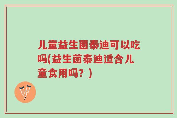 儿童益生菌泰迪可以吃吗(益生菌泰迪适合儿童食用吗?)-第1张图片-超越 儿童益生菌泰迪可以吃吗(益生菌泰迪适合儿童食用吗?)-第1张图片-超越